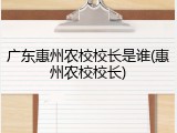 广东惠州农校校长是谁(惠州农校校长)
