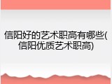 信阳好的艺术职高有哪些(信阳优质艺术职高)
