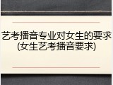 艺考播音专业对女生的要求(女生艺考播音要求)