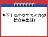 考不上高中女生怎么办(落榜女生出路)