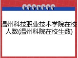 温州科技职业技术学院在校人数(温州科院在校生数)