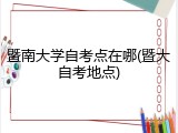 暨南大学自考点在哪(暨大自考地点)
