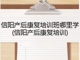 信阳产后康复培训班哪里学(信阳产后康复培训)