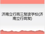 济南立行高三复读学校(济南立行高复)