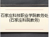 石家庄科技职业学院教务处(石家庄科院教务)