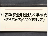 神农架农业职业技术学校官网报名(神农架农校报名)