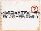 安康哪里有学正规的产后恢复("安康产后恢复培训")