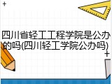 四川省轻工工程学院是公办的吗(四川轻工学院公办吗)