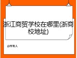 浙江商贸学校在哪里(浙商校地址)