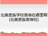 北美贵族学校寄宿在哪里啊(北美贵族寄宿校)