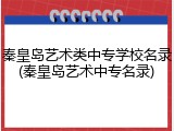秦皇岛艺术类中专学校名录(秦皇岛艺术中专名录)