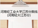 河南轻工业大学江苏分数线(河南轻大江苏分)