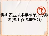佛山农业技术学校单招分数线(佛山农校单招分)