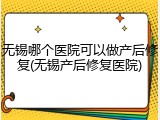 无锡哪个医院可以做产后修复(无锡产后修复医院)