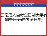 云南成人自考全日制大学有哪些(云南自考全日制)