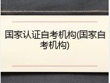 国家认证自考机构(国家自考机构)