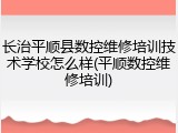 长治平顺县数控维修培训技术学校怎么样(平顺数控维修培训)