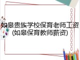 如皋贵族学校保育老师工资(如皋保育教师薪资)