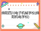 绵阳四川电子机械学校(绵阳机电学校)
