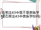 石家庄43中是不是贵族学校(石家庄43中贵族学校吗)