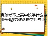 男孩考不上高中该学什么专业好呢(男孩落榜学何专业)