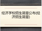 经济学校招生简章公布(经济招生简章)