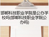 邯郸科技职业学院是公办学校吗(邯郸科技职业学院公办吗)