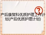 产后康复科优质护理工作计划(产后优质护理计划)