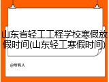 山东省轻工工程学校寒假放假时间(山东轻工寒假时间)