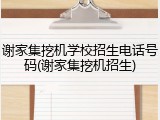 谢家集挖机学校招生电话号码(谢家集挖机招生)