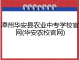 漳州华安县农业中专学校官网(华安农校官网)
