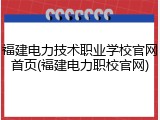 福建电力技术职业学校官网首页(福建电力职校官网)