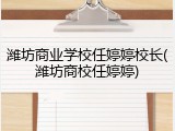 潍坊商业学校任婷婷校长(潍坊商校任婷婷)