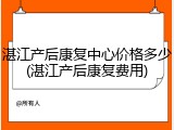湛江产后康复中心价格多少(湛江产后康复费用)