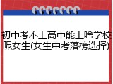 初中考不上高中能上啥学校呢女生(女生中考落榜选择)