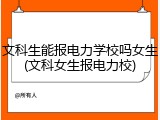文科生能报电力学校吗女生(文科女生报电力校)