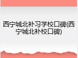 西宁城北补习学校口碑(西宁城北补校口碑)