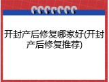 开封产后修复哪家好(开封产后修复推荐)