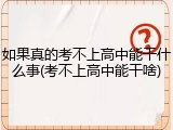 如果真的考不上高中能干什么事(考不上高中能干啥)