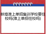 蚌埠淮上单招集训学校要住校吗(淮上单招住校吗)