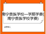南宁贵族学校一学期学费(南宁贵族学校学费)