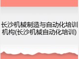 长沙机械制造与自动化培训机构(长沙机械自动化培训)