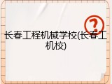 长春工程机械学校(长春工机校)