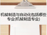 机械制造与自动化包括哪些专业(机械制造专业)