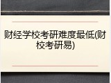 财经学校考研难度最低(财校考研易)
