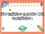 西宁城西高中全封闭补习机构(城西高补)