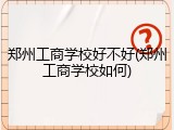 郑州工商学校好不好(郑州工商学校如何)