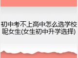 初中考不上高中怎么选学校呢女生(女生初中升学选择)