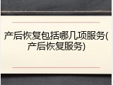 产后恢复包括哪几项服务(产后恢复服务)