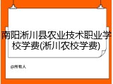 南阳淅川县农业技术职业学校学费(淅川农校学费)